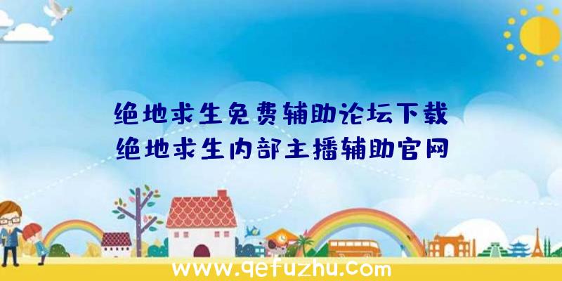 「绝地求生免费辅助论坛下载」|绝地求生内部主播辅助官网